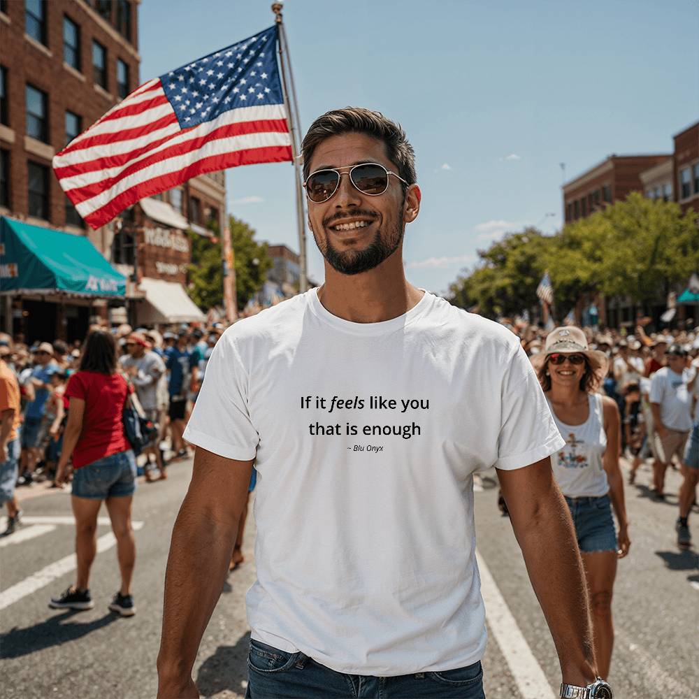If It Feels Like You, That Is Enough Tee