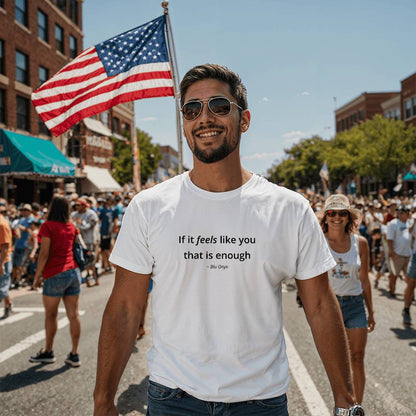 If It Feels Like You, That Is Enough Tee