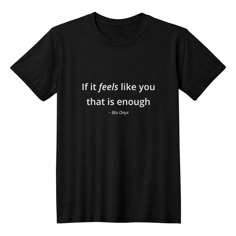 If It Feels Like You, That Is Enough Tee