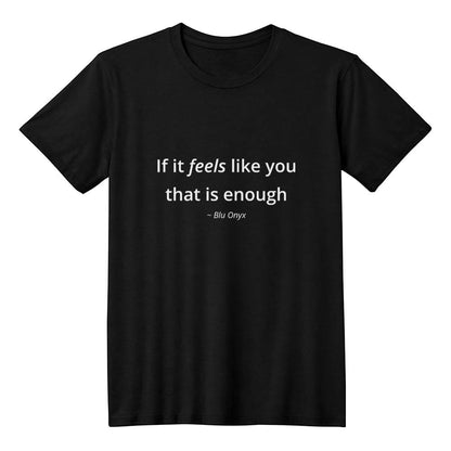 If It Feels Like You, That Is Enough Tee