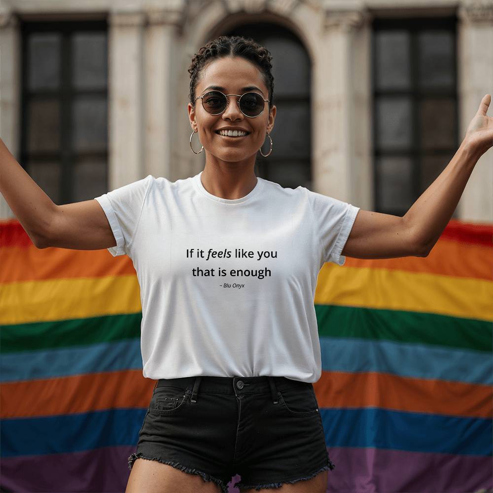 If It Feels Like You, That Is Enough Tee