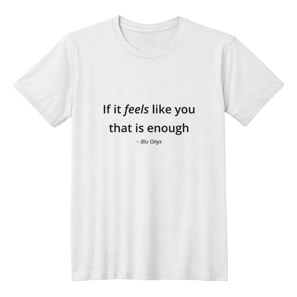 If It Feels Like You, That Is Enough Tee