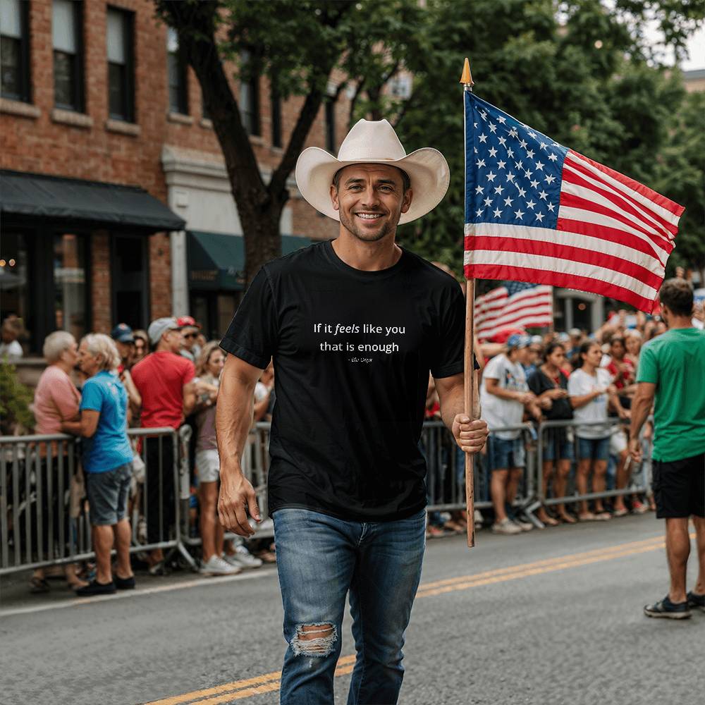 If It Feels Like You, That Is Enough Tee
