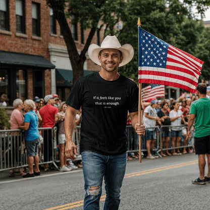 If It Feels Like You, That Is Enough Tee